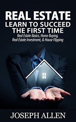 Read online Real Estate: Learn to Succeed the First Time: Real Estate Basics, Home Buying, Real Estate Investment & House Flipping (Real Estate income, investing, Rental Property) - Joseph Allen file in ePub