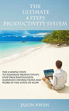 Read online The Productivity Kit: The 4 Simple Steps to Maximize Productivity, Stop Procrastination, Eliminate Distractions and Work in the State of Flow (Productivity  of Flow, Eliminate Distractions Book 1) - Jason Kwan file in PDF