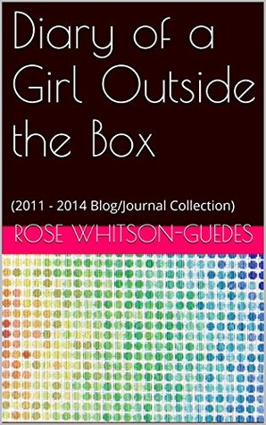 Read online Diary of a Girl Outside the Box: 2011 - 2014 Blog/Journal Collection - N.M.Rose Whitson-Guedes | PDF