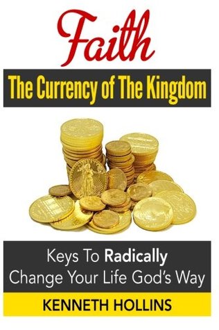 Download Faith: The Currency of the Kingdom: Keys to Radically Change Your Life, God's Way - Kenneth M. Hollins file in ePub