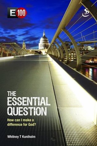 Read The Essential Question: How Can I Make a Difference for God (E100) - Whitney T. Kuniholm | PDF