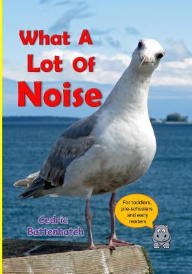 Download What a Lot of Noise: A Seagull's Noisy Seaside Adventure - Cedric Battenhatch | PDF