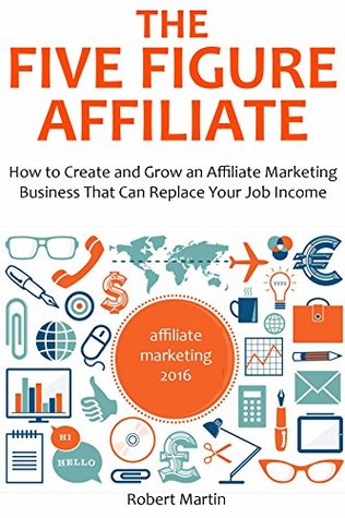 Read THE FIVE FIGURE AFFILIATE: How to Create and Grow an Affiliate marketing Business That Can Replace Your Job Income - Robert Martin file in ePub