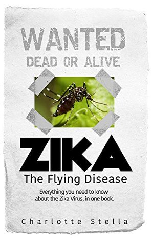 Read ZIKA: The Flying Disease. Everything you need to know about the Zika Virus, in one book (Zika Virus, Pregnancy Risks, Zika and Pregnancy, Caribbean Vacations) - Charlotte Stella file in PDF