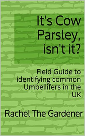 Download It's Cow Parsley, isn't it?: Field Guide to identifying common Umbellifers in the UK (The Cribs Book 51) - Rachel The Gardener | PDF