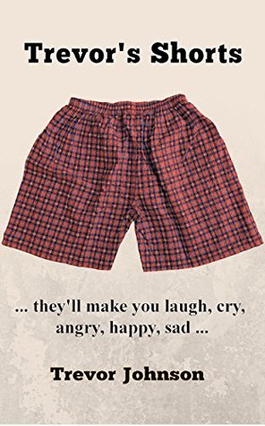 Read online Trevor's Shorts:  they'll make you laugh, cry, angry, happy, sad - Trevor Johnson | ePub