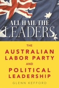Read online All Hail the Leaders : The Australian Labor Party and Political Leadership - Glenn Kefford file in ePub
