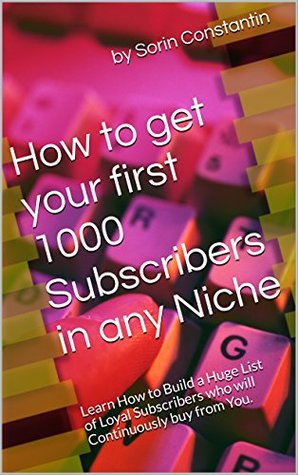 Read How to get your first 1000 Subscribers in any Niche: Learn How to Build a Huge List of Loyal Subscribers who will Continuously buy from You. - Sorin Constantin | PDF