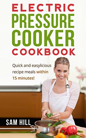 Read online Electric Pressure Cooker Cookbook: Quick and easy recipes, One Pot, Pressure Cooker Recipes, 15-Minute Recipe book! (Electric Pressure Cooker Recipes, Step-by-Step Recipe Book, Slow Cooker Cookbook) - Sam Hill file in ePub