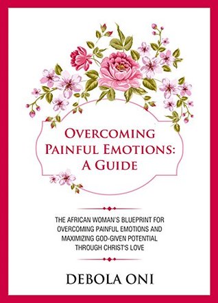 Read Overcoming Painful Emotions: A Guide: The African Woman's Blueprint for Overcoming Painful Emotions and Maximizing God-given Potential through Christ's Love - Debola Oni file in PDF