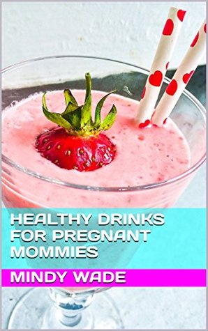 Read Healthy Drinks for Pregnant Mommies - 20 Delicious Recipes - Mindy Wade | ePub