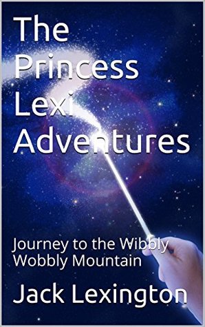 Read online The Princess Lexi Adventures: Journey to the Wibbly Wobbly Mountain - Jack Lexington file in PDF