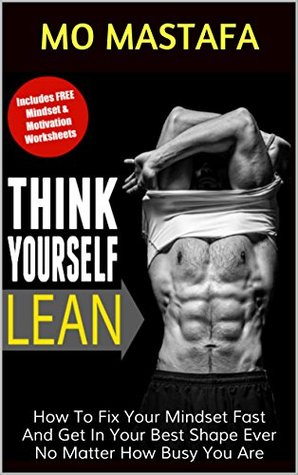 Read Think Yourself Lean: How To Fix Your Mindset Fast And Get In Your Best Shape Ever No Matter How Busy You Are - Mo Mastafa | ePub