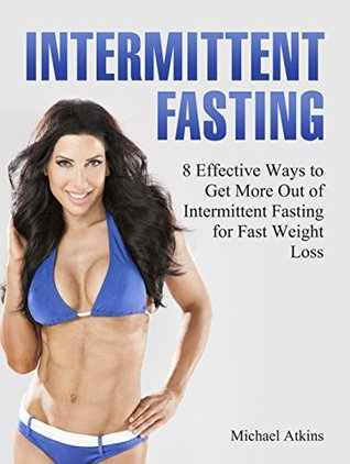Read Intermittent Fasting: 8 Effective Ways to Get More Out of Intermittent Fasting for Fast Weight Loss (intermittent fasting, intermittent fasting for women, intermittent fasting 101) - Michael Atkins | PDF