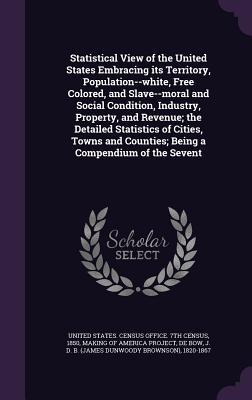 Read online Statistical View of the United States Embracing Its Territory, Population--White, Free Colored, and Slave--Moral and Social Condition, Industry, Property, and Revenue; The Detailed Statistics of Cities, Towns and Counties; Being a Compendium of the Sevent - James Dunwoody Brownson De Bow file in ePub