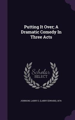 Read Putting It Over; A Dramatic Comedy in Three Acts - Larry E. Johnson | PDF