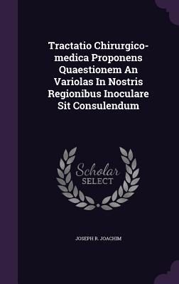 Read Tractatio Chirurgico-Medica Proponens Quaestionem an Variolas in Nostris Regionibus Inoculare Sit Consulendum - Joseph R. Joachim | ePub