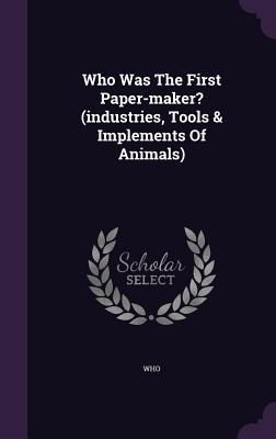 Download Who Was the First Paper-Maker? (Industries, Tools & Implements of Animals) - Unknown | ePub