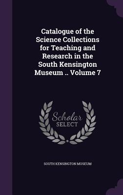Read online Catalogue of the Science Collections for Teaching and Research in the South Kensington Museum .. Volume 7 - South Kensington Museum file in PDF