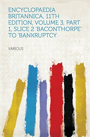 Read Encyclopaedia Britannica, 11th Edition, Volume 3, Part 1, Slice 2 'Baconthorpe' to 'Bankruptcy - Various | ePub