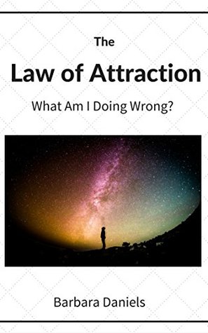 Read online The Law of Attraction: What Am I Doing Wrong? - Barbara Daniels | PDF