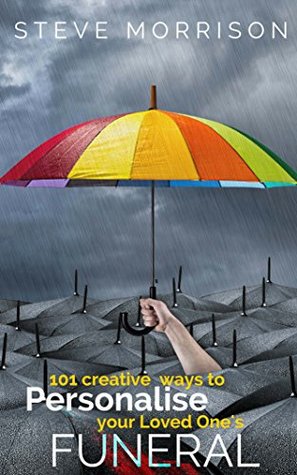 Read online 101 ways to personalise your loved one's funeral - Steve Morrison | PDF