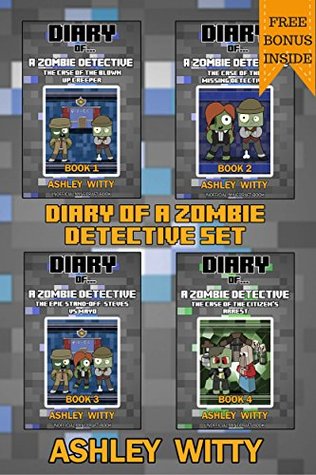 Read online Diary of A Zombie Detective Book Set An Unofficial Minecraft Book: Case of the Blown Up Creeper, Case of the Missing Detective, Epic Stand-off: Steves VS. MAYO, Case of the Citizen's Arrest - Ashley Witty file in ePub