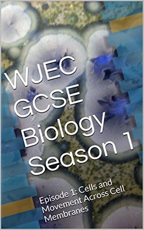 Read online WJEC GCSE Biology Season 1: Episode 1: Cells and Movement Across Cell Membranes - Alex Gething | PDF