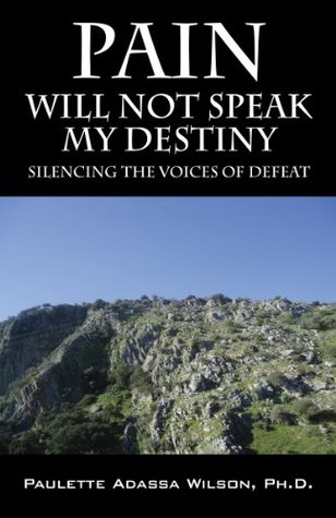 Read online Pain Will Not Speak My Destiny: Silencing the Voices of Defeat - Paulette Adassa Wilson | PDF