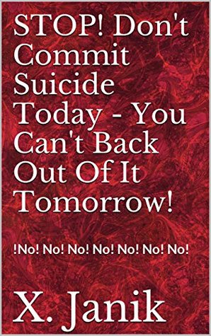 Read STOP! Don't Commit Suicide Today - You Can't Back Out Of It Tomorrow!: !No! No! No! No! No! No! No! - X. Janik file in ePub