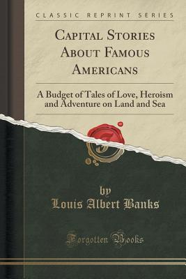 Download Capital Stories about Famous Americans: A Budget of Tales of Love, Heroism and Adventure on Land and Sea (Classic Reprint) - Louis Albert Banks | ePub