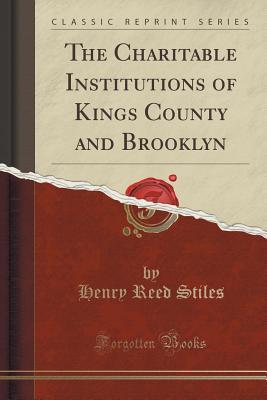 Read The Charitable Institutions of Kings County and Brooklyn (Classic Reprint) - Henry Reed Stiles file in PDF