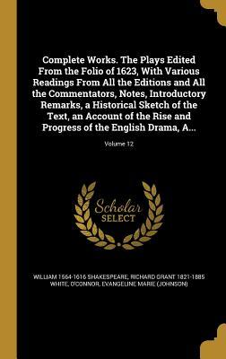 Read Complete Works. the Plays Edited from the Folio of 1623, with Various Readings from All the Editions and All the Commentators, Notes, Introductory Remarks, a Historical Sketch of the Text, an Account of the Rise and Progress of the English Drama, A; - William Shakespeare | PDF