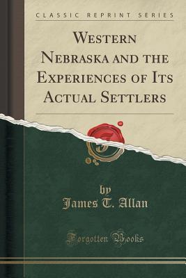 Download Western Nebraska and the Experiences of Its Actual Settlers (Classic Reprint) - James T. Allan file in PDF