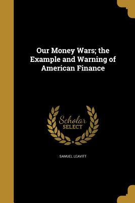 Download Our Money Wars; The Example and Warning of American Finance - Samuel Leavitt file in ePub