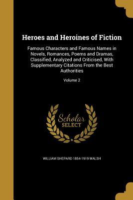 Download Heroes and Heroines of Fiction: Famous Characters and Famous Names in Novels, Romances, Poems and Dramas, Classified, Analyzed and Criticised, with Supplementary Citations from the Best Authorities; Volume 2 - William Shepard Walsh | ePub