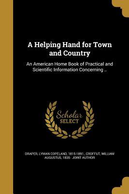 Read A Helping Hand for Town and Country: An American Home Book of Practical and Scientific Information Concerning .. - Lyman Copeland Draper file in ePub