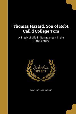 Download Thomas Hazard, Son of Robt. Call'd College Tom: A Study of Life in Narragansett in the 18th Century - Caroline Hazard | PDF