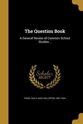 Read The Question Book: A General Review of Common School Studies .. - Asa H (Asa Hollister) 1847-1934 Craig | PDF