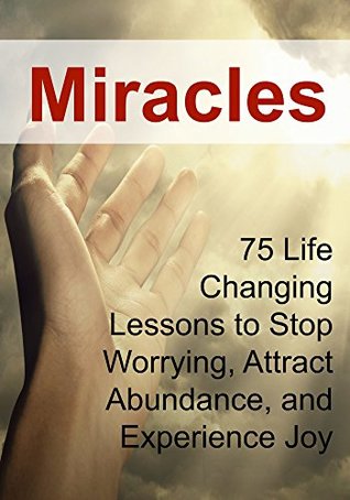 Read Miracles: 75 Life Changing Lessons to Stop Worrying, Attract Abundance, and Experience Joy: (Miracles, The Secret, Law of Attraction) - Anna Brooks file in PDF