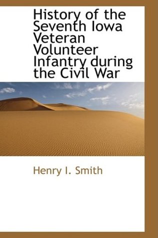 Read online History of the Seventh Iowa Veteran Volunteer Infantry during the Civil War (Bibliolife Reproduction Series) - Henry I. Smith file in PDF