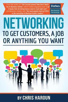 Read online Networking to Get Customers, a Job or Anything You Want: Also Includes Over 2 Hours of Video Lessons and 15 Downloadable Networking Templates & Exercises to Take Your Career to the Next Level! - Chris Haroun | PDF