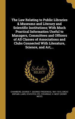Read The Law Relating to Public Libraries & Museums and Literary and Scientific Institutions; With Much Practical Information Useful to Managers, Committees and Officers of All Classes of Associations and Clubs Connected with Literature, Science, and Art - George Frederick Chambers | PDF