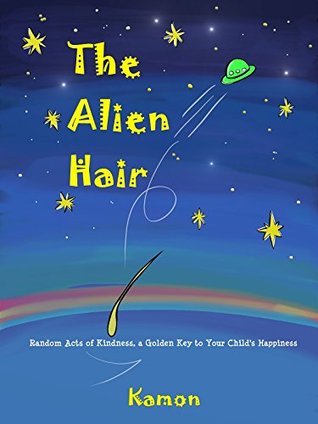Read online The Alien Hair: Random Acts of Kindness, a Golden Key to Your Child's Happiness - Kamon | ePub