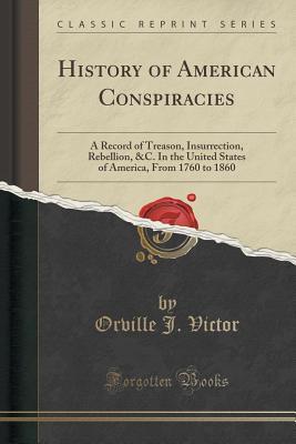 Read online History of American Conspiracies: A Record of Treason, Insurrection, Rebellion, &c. in the United States of America, from 1760 to 1860 (Classic Reprint) - Orville James Victor | PDF