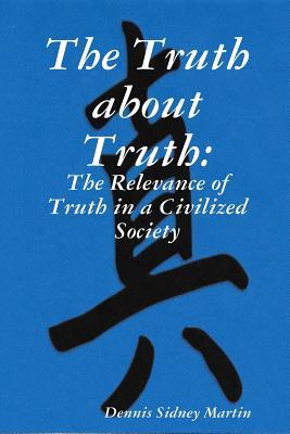 Read The Truth about Truth: The Relevance of Truth in a Civilized Society - Dennis Sidney Martin | ePub