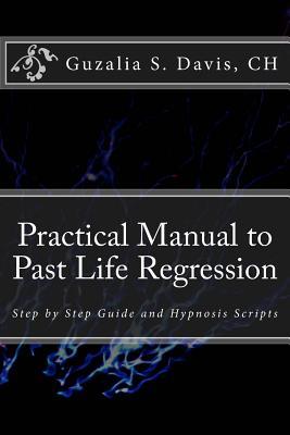 Read online Practical Manual to Past Life Regression: Step by Step Guide and Hypnosis Scripts - Guzalia S Davis Ch file in ePub