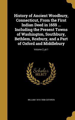 Download History of Ancient Woodbury, Connecticut, from the First Indian Deed in 1659  Including the Present Towns of Washington, Southbury, Bethlem, Roxbury, and a Part of Oxford and Middlebury; Volume 2, PT.1 - William 1819-1898 Cothren | ePub