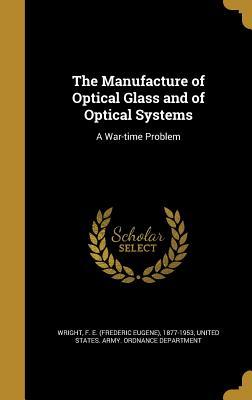 Download The Manufacture of Optical Glass and of Optical Systems: A War-Time Problem - Frederic Eugene Wright | PDF