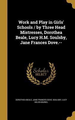 Download Work and Play in Girls' Schools / By Three Head Mistresses, Dorothea Beale, Lucy H.M. Soulsby, Jane Frances Dove. - Dorothea Beale file in PDF